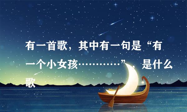 有一首歌，其中有一句是“有一个小女孩…………”，是什么歌