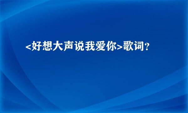 <好想大声说我爱你>歌词？