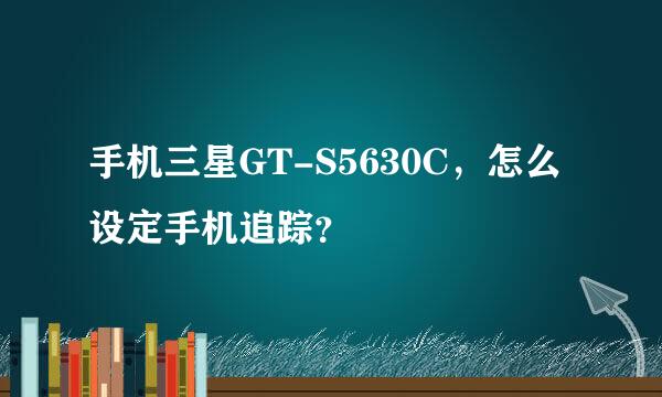 手机三星GT-S5630C，怎么设定手机追踪？