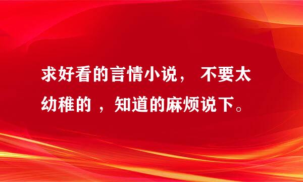 求好看的言情小说， 不要太幼稚的 ，知道的麻烦说下。