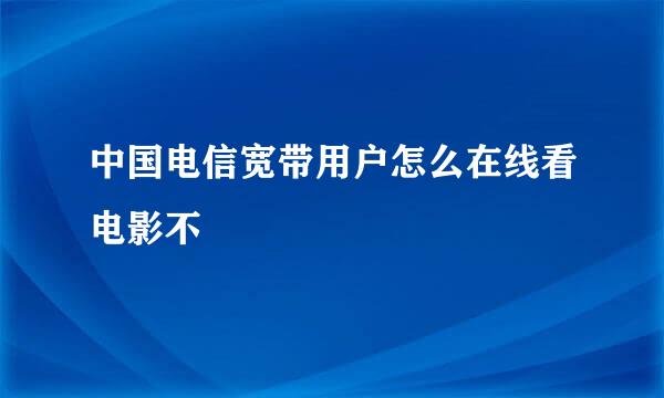 中国电信宽带用户怎么在线看电影不