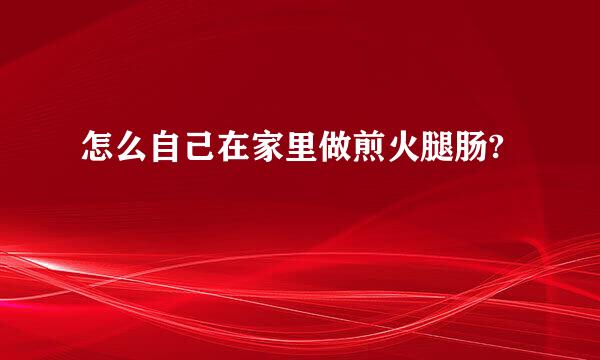 怎么自己在家里做煎火腿肠?