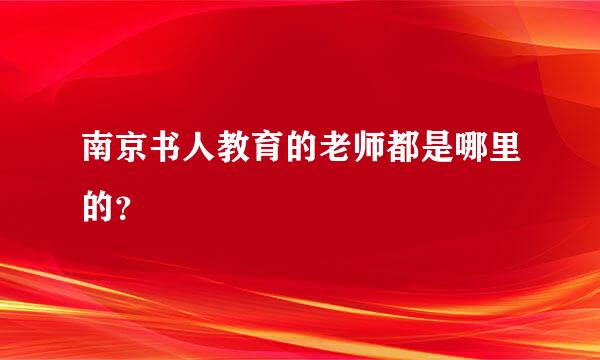 南京书人教育的老师都是哪里的？