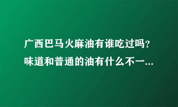 广西巴马火麻油有谁吃过吗？味道和普通的油有什么不一样，吃起来是不是特别香