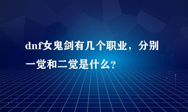 dnf女鬼剑有几个职业，分别一觉和二觉是什么？