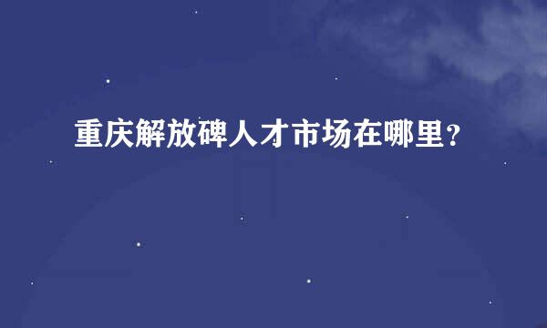 重庆解放碑人才市场在哪里？