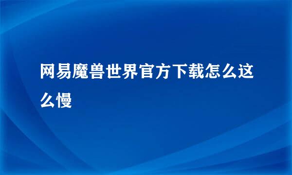 网易魔兽世界官方下载怎么这么慢