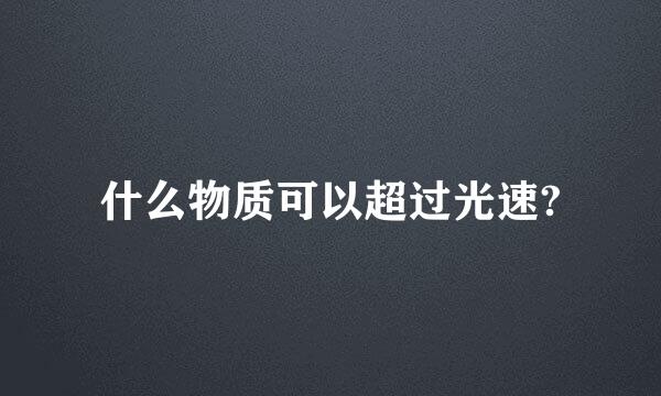 什么物质可以超过光速?