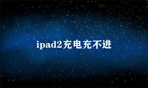 ipad2充电充不进