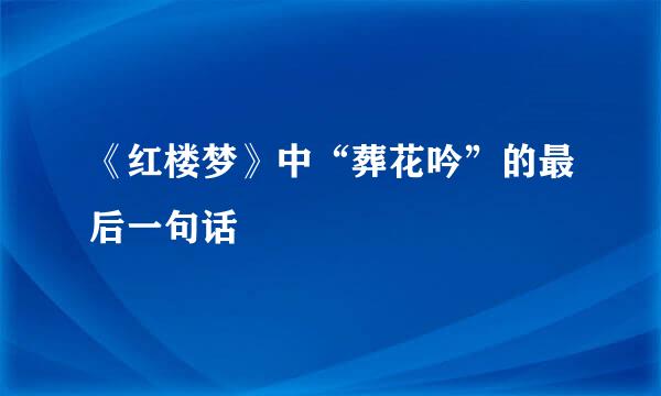 《红楼梦》中“葬花吟”的最后一句话