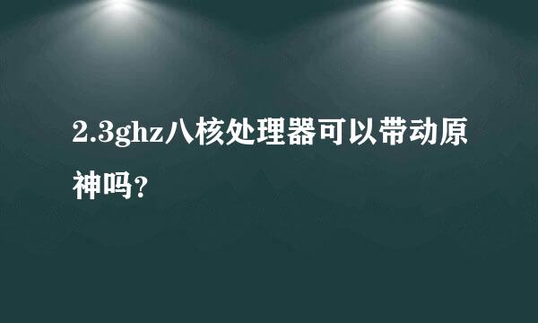 2.3ghz八核处理器可以带动原神吗？