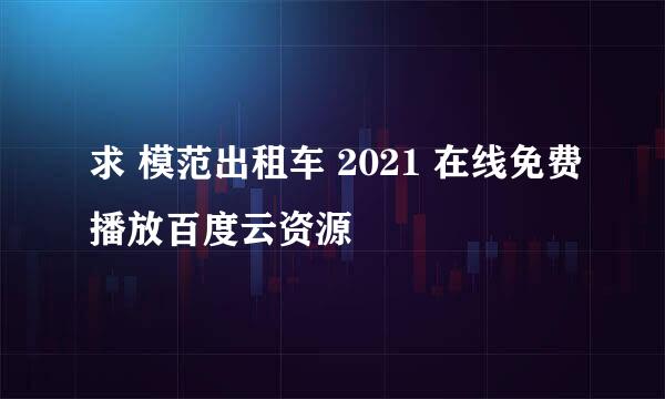 求 模范出租车 2021 在线免费播放百度云资源