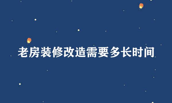 老房装修改造需要多长时间