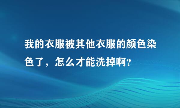 我的衣服被其他衣服的颜色染色了，怎么才能洗掉啊？