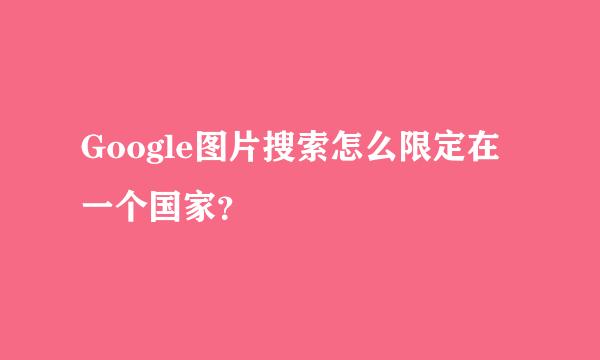 Google图片搜索怎么限定在一个国家？