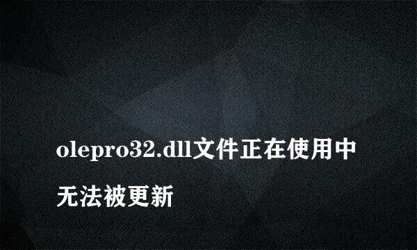 
olepro32.dll文件正在使用中无法被更新
