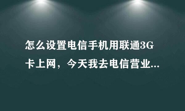 怎么设置电信手机用联通3G卡上网，今天我去电信营业厅看手机时候，营业员用我的3G联通卡在电信手机上上网