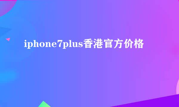 iphone7plus香港官方价格