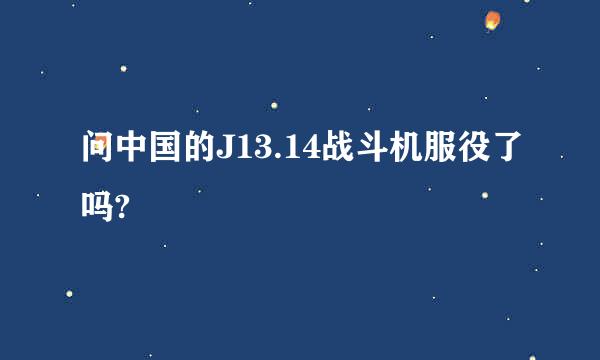 问中国的J13.14战斗机服役了吗?