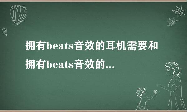 拥有beats音效的耳机需要和拥有beats音效的播放器搭配吗