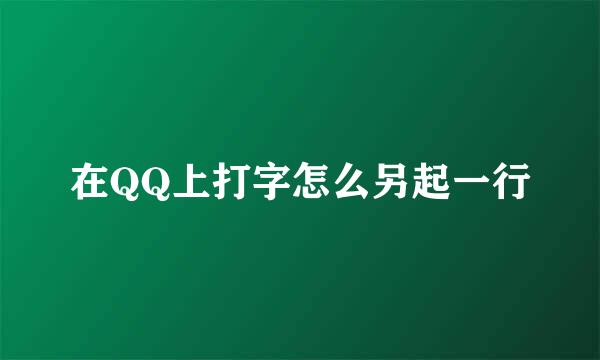 在QQ上打字怎么另起一行