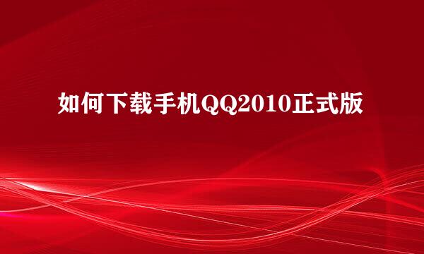 如何下载手机QQ2010正式版