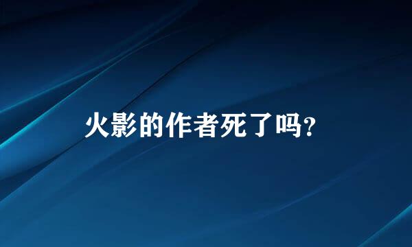 火影的作者死了吗？