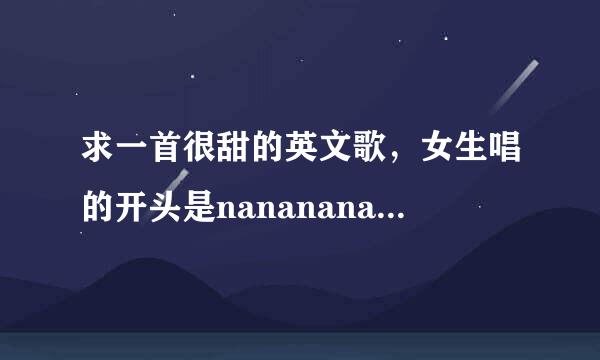 求一首很甜的英文歌，女生唱的开头是nananana nanana nananana nanana