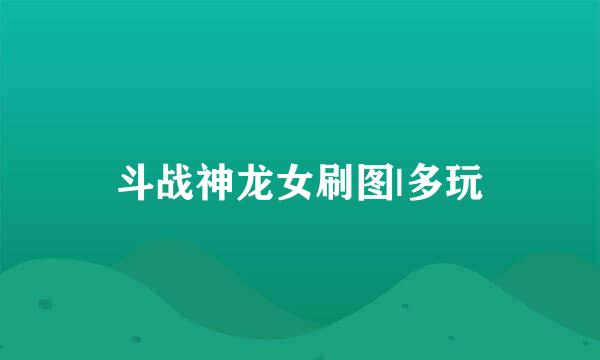 斗战神龙女刷图|多玩