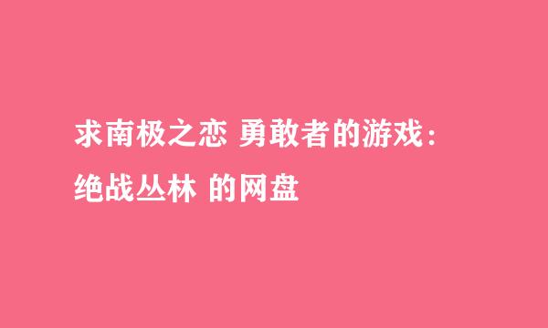 求南极之恋 勇敢者的游戏：绝战丛林 的网盘