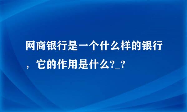 网商银行是一个什么样的银行，它的作用是什么?_?