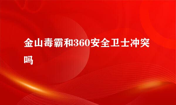 金山毒霸和360安全卫士冲突吗