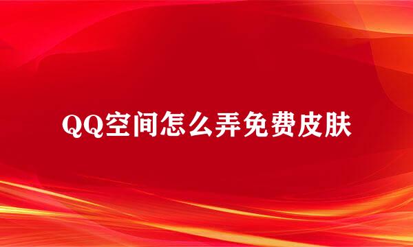 QQ空间怎么弄免费皮肤