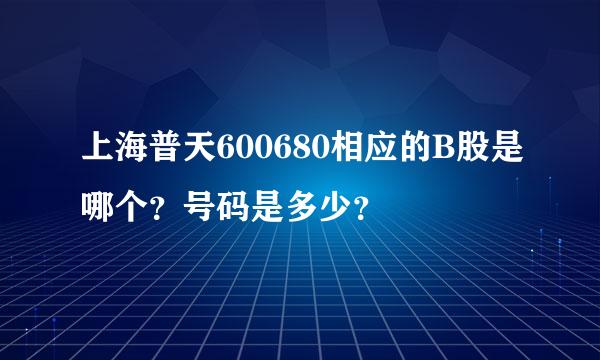 上海普天600680相应的B股是哪个？号码是多少？