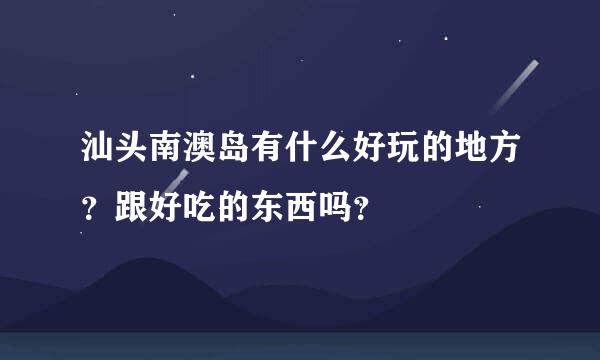 汕头南澳岛有什么好玩的地方？跟好吃的东西吗？