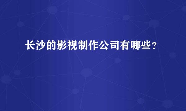 长沙的影视制作公司有哪些？