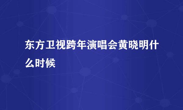 东方卫视跨年演唱会黄晓明什么时候