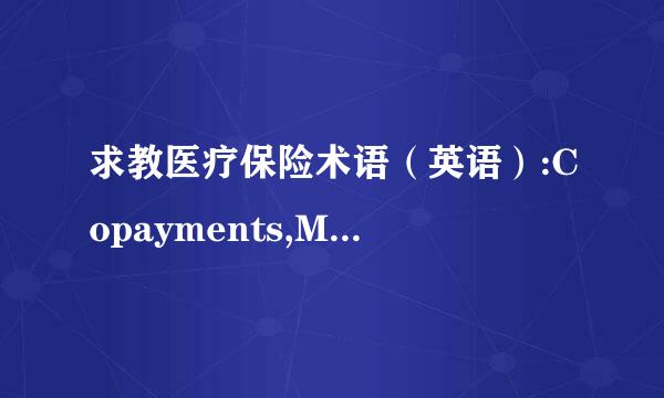 求教医疗保险术语（英语）:Copayments,Medical Deductible,Out-of-Pocket Maximum,$0 after deductible