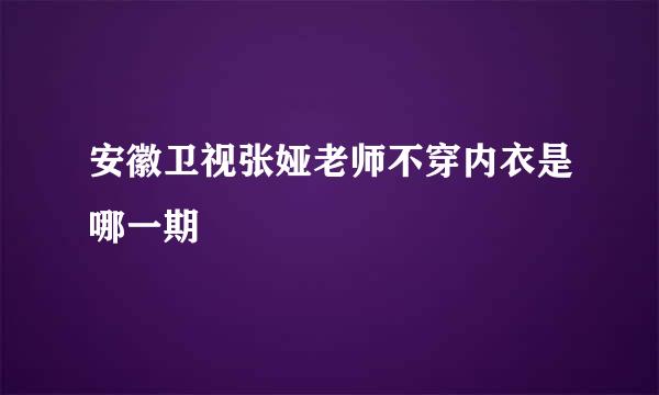 安徽卫视张娅老师不穿内衣是哪一期