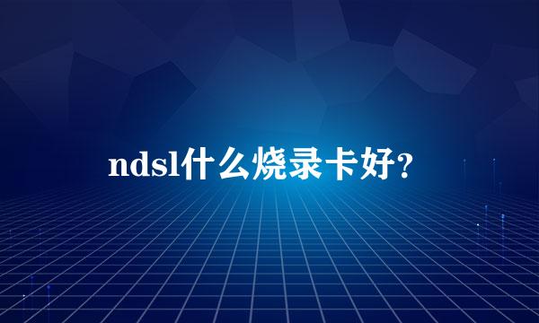 ndsl什么烧录卡好？