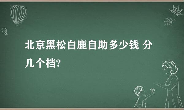 北京黑松白鹿自助多少钱 分几个档?