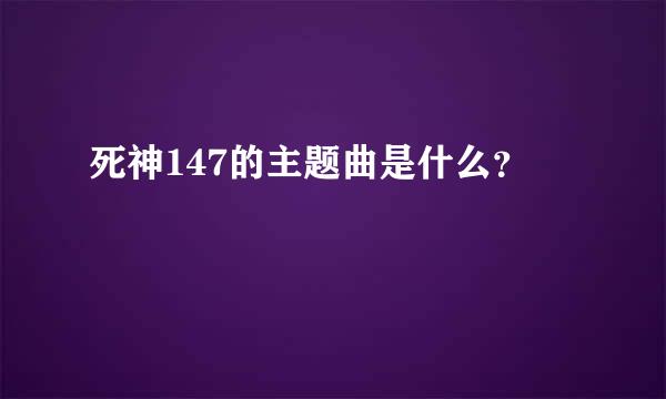 死神147的主题曲是什么？