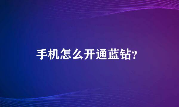 手机怎么开通蓝钻？