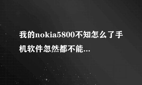 我的nokia5800不知怎么了手机软件忽然都不能用了，求高人指点！！