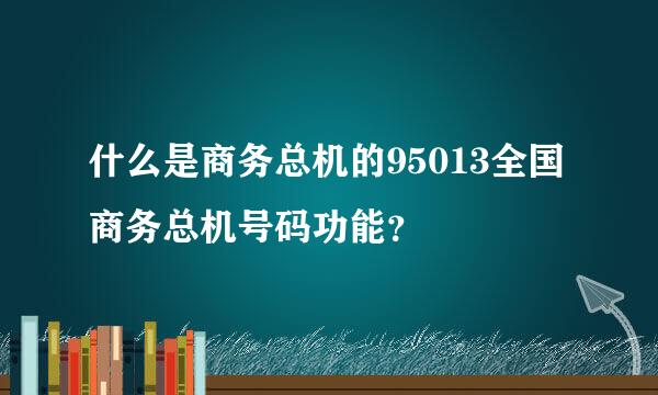 什么是商务总机的95013全国商务总机号码功能？