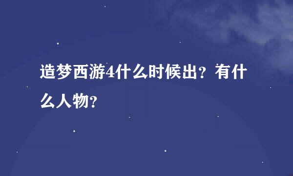 造梦西游4什么时候出？有什么人物？