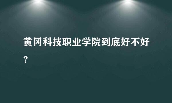 黄冈科技职业学院到底好不好？