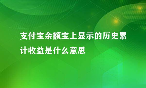 支付宝余额宝上显示的历史累计收益是什么意思