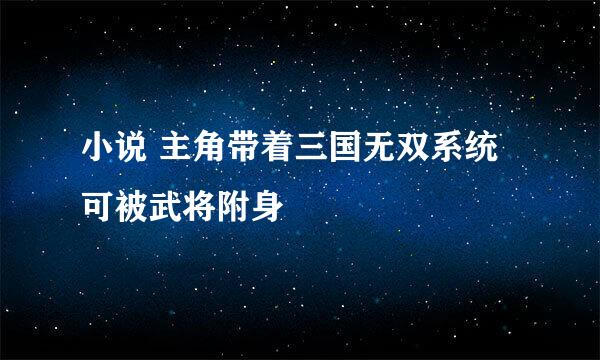 小说 主角带着三国无双系统 可被武将附身