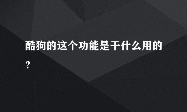 酷狗的这个功能是干什么用的？